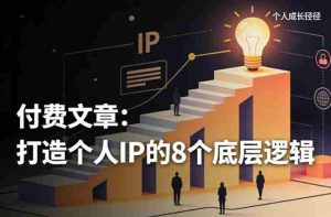 付费文章:打造个人IP的8个底层逻辑-湘创网
