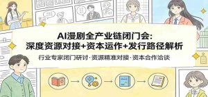 AI漫剧全产业链闭门会:深度资源对接+资本运作+发行路径解析-湘创网