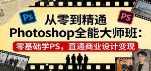 从零到精通Photoshop全能大师班:零基础学PS,直通商业设计变现-湘创网