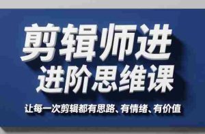 剪辑师进阶思维课，让每一次剪辑都有思路、有情绪、有价值-湘创网