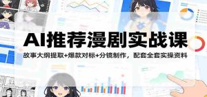 AI推荐漫剧实战课：故事大纲提取+爆款对标+分镜制作，配套全套实操资料-湘创网
