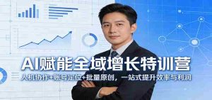 AI赋能全域增长特训营:人机协作+账号定位+批量原创,一站式提升效率与利润-湘创网