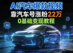 AI汽车爆款视频，靠汽车号涨粉22W，0基础变现教程-湘创网