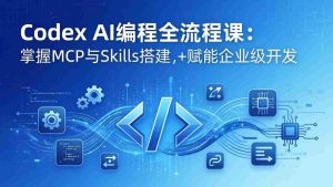 (17809期)Codex AI编程全流程课:模块化教学+双项目实战,掌握MCP与Skills搭建,赋能企业级开发-湘创网