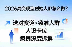 2026高变现型创始人IP怎么做?选对赛道×锁准人群×人设卡位×案例深度拆解-湘创网