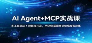 AI Agent+MCP实战课：多工具集成 + 数据库开发，从0到1搭建商业级编程智能体-湘创网