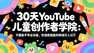 （17554期）30天YouTube儿童创作者学院：不露脸不专业设备，快速搭建盈利频道月入过万-湘创网