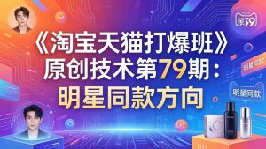 （17739期）《淘宝天猫打爆班》原创技术第79期：明星同款方向-湘创网