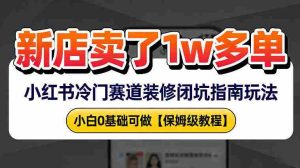 新店19.9客单价卖了1w+,小红书冷门赛道装修闭坑指南玩法,小白0基础可做-湘创网