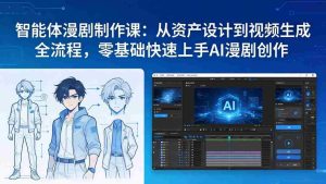 （17709期）智能体漫剧制作课：从资产设计到视频生成全流程，零基础快速上手AI漫剧创作-湘创网