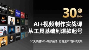 （17555期）AI+视频制作实战班-3月更新：从工具基础到爆款起号，30天掌握200+硬核技法，日更量产可持续变现-湘创网