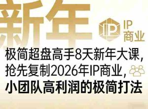 极简超盘高手8天新年大课（26年3月4-13日），抢先复制2026年IP商业，小团队高利润的极简打法-湘创网