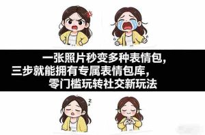 一张照片秒变多种表情包，三步就能拥有专属表情包库，零门槛玩转社交新玩法【文档】-湘创网