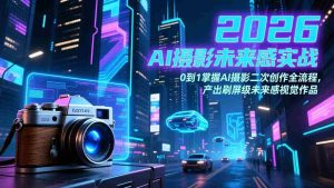 （17584期）2026 AI摄影未来感实战：0到1掌握AI摄影二次创作全流程，产出刷屏级未来感视觉作品-湘创网