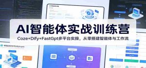 AI智能体实战训练营:Coze+Dify+FastGpt多平台实操,从零搭建智能体与工作流-湘创网