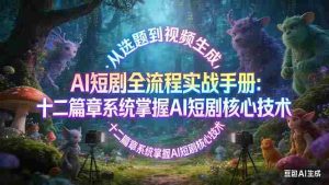 （17620期）AI 短剧全流程实战手册：从选题到视频生成，十二篇章系统掌握 AI 短剧核心技术-湘创网