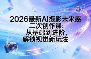 2026最新AI摄影未来感二次创作课:从基础到进阶,解锁视觉新玩法-湘创网
