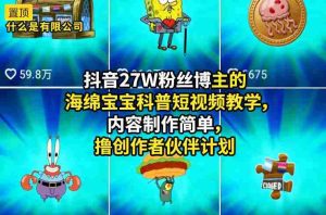 抖音27W粉丝博主的海绵宝宝科普短视频教学，内容制作简单，撸创作者伙伴计划-湘创网