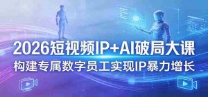 2026短视频IP+AI破局大课,构建专属数字员工实现IP暴力增长-湘创网