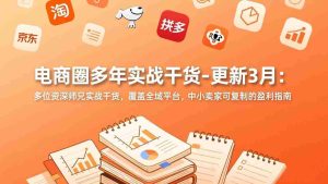 (17577期)电商圈多年实战干货-更新3月:多位资深师兄实战干货,覆盖全域平台,中小卖家可复制的盈利指南-湘创网