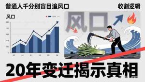 (17485期)普通人千万别盲目追风口,20年变迁揭示真相,看懂收割逻辑才能避免成为接盘侠-湘创网