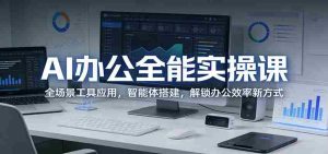 AI办公全能实操课:全场景工具应用,智能体搭建,解锁办公效率新方式-湘创网