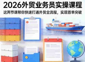2026外贸业务员实操课程，这两节课帮你快速打通外贸全流程，实现首单突破-湘创网