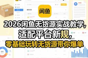 2026闲鱼无货源实战教学,适配平台新规,零基础玩转无货源带你爆单-湘创网