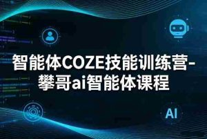 智能体COZE技能训练营-攀哥ai智能体课程-湘创网