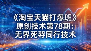 （17738期）《淘宝天猫打爆班》原创技术第78期：无界死怼同行技术-湘创网