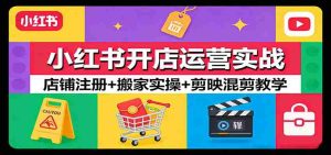小红书开店运营实战：店铺注册+搬家实操+剪映混剪教学-湘创网