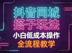 抖音同城搭子玩法，团队长期稳定的玩法拆解，小白低成本操作，全流程教学-湘创网