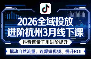 2026全域投放进阶杭州3月线下课，抖音巨量千川进阶提升，撬动自然流量、连爆短视频、提升ROI-湘创网