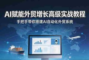 AI赋能外贸增长高级实战教程,手把手带你搭建AI自动化外贸系统-湘创网