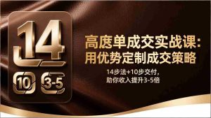 （17572期）高客单成交实战课：用优势定制成交策略，14步法+10步交付，助你收入提升3-5倍-湘创网