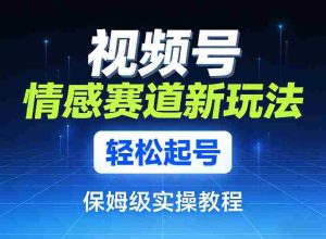 视频号情感赛道新玩法，轻松起号，保姆级实操教程-湘创网