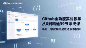 （17501期）GitHub-全功能实战教学，从0到精通39节系统课，小白一学就会彻底吃透版本控制-湘创网