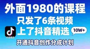 拆解外面1980的课程，只发了6条视频上了抖音精选，开通抖音创作分成计划-湘创网
