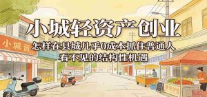 小城轻资产创业，几乎0成本抓住普通人看不见的县城结构性机遇-湘创网