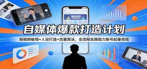 自媒体爆款打造计划:短视频破局+人设打造+流量算法,全流程实操助力账号起量变现-湘创网