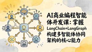 （17608期）AI商业编程智能体开发课：掌握LangChain+LangGraph构建多智能体协同架构的核心能力-湘创网