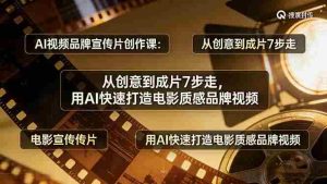 （17697期）AI视频品牌宣传片创作课：从创意到成片7步走，用AI快速打造电影质感品牌视频-湘创网