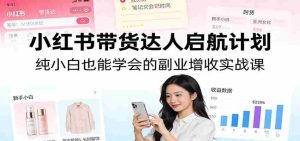 小红书带货达人启航计划：纯小白也能学会的副业增收实战课-湘创网
