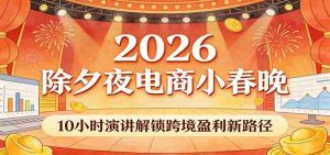 2026除夕夜电商小春晚，10小时演讲解锁跨境盈利新路径-湘创网