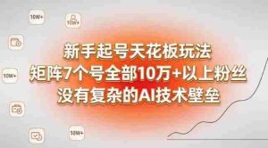 新手起号天花板玩法,矩阵7个号全部10W+以上粉丝,没有复杂的AI技术壁垒-湘创网