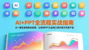 （17565期）AI+PPT全流程实战指南：从一键生成到商业变现，让你的PPT从自用工具升级为可卖产品-湘创网