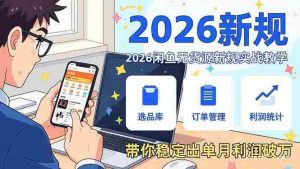（17472期）2026闲鱼无货源新规实战教学，从零基础搭建账号到选品上架运营，带你稳定出单月利润破万-湘创网