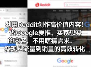 利用Reddit创作高价值内容!做Google爱推、买家想买的内容,不用瞎猜需求,实现从流量到销量的高效转化-湘创网
