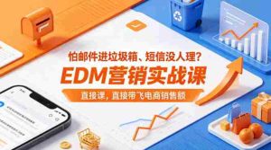 怕邮件进垃圾箱、短信没人理？EDM营销实战课，直接带飞电商销售额【原创双语字幕】-湘创网