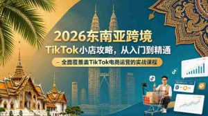 2026东南亚跨境TikTok小店攻略，从入门到精通、全面覆盖TikTok电商运营的实战课程（更新4月）-湘创网